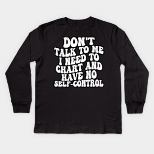 don't talk to me i need to chart and have no self-control Kids Long Sleeve T-Shirt